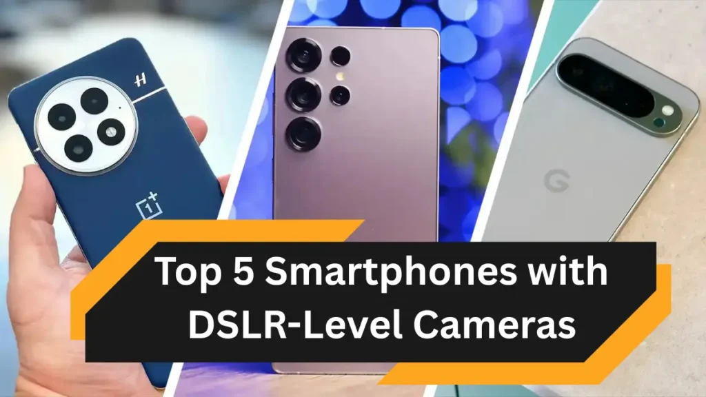 Top 5 Smartphones with DSLR-Level Cameras